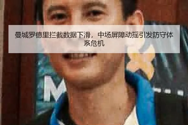 曼城罗德里拦截数据下滑，中场屏障动摇引发防守体系危机